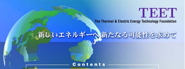 -TEET- ���c�@�l�M�E�d�C�G�l���M�[�Z�p���c(The Thermal & Electric Energy Technology Foundation)�V�����G�l���M�[�֐V���Ȃ�\�������߂�